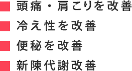 頭痛や肩こりを改善・冷え性を改善・便秘を改善・新陳代謝改善