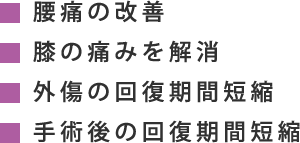 腰痛の改善・膝の痛みを解消・外傷の回復期間短縮・手術後の回復期間短縮
