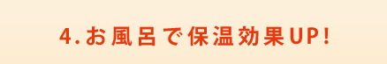 4.お風呂で保温効果UP!