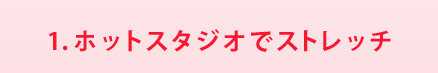 1.ホットスタジオでストレッチ