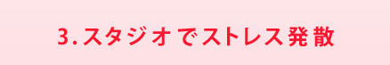 3.スタジオでストレス発散