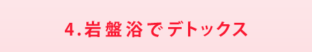 4.岩盤浴でデトックス