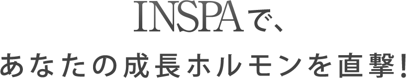 INSPAで、あなたの成長ホルモンを直撃！
