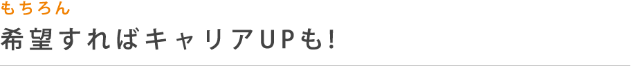 もちろん希望すればキャリアUPも!