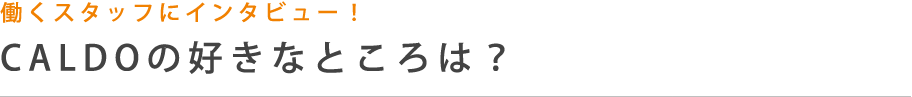 働くスタッフにインタビュー！CALDOの好きなところは？