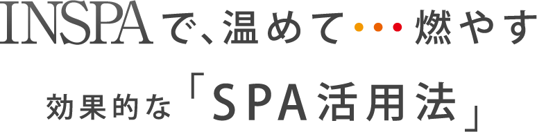 INSPAで、温めて…燃やす 効果的な「SPA活用法」