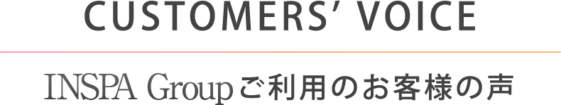 CUSTOMER'S VOICE：INSPAグループご利用のお客様の声