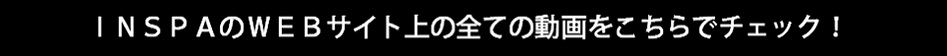 INSPAウェブサイト上のすべての動画をこちらでCHECK！