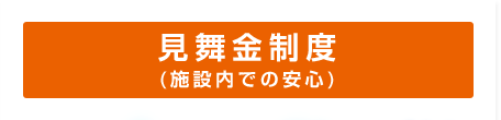 見舞金制度 (施設内での安心)